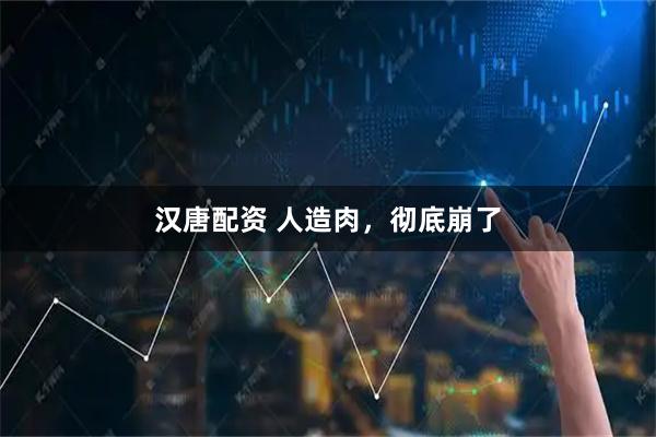 汉唐配资 人造肉，彻底崩了