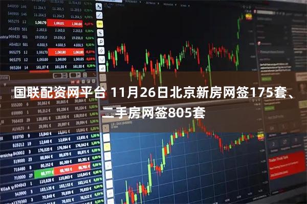 国联配资网平台 11月26日北京新房网签175套、二手房网签805套