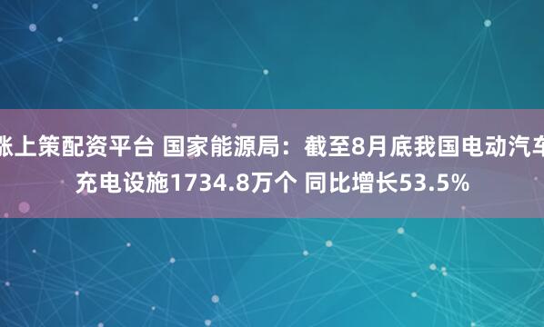 涨上策配资平台 国家能源局：截至8月底我国电动汽车充电设施1734.8万个 同比增长53.5%