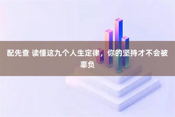 配先查 读懂这九个人生定律，你的坚持才不会被辜负