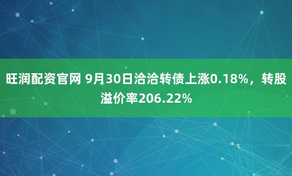 旺润配资官网 9月30日洽洽转债上涨0.18%，转股溢价率206.22%